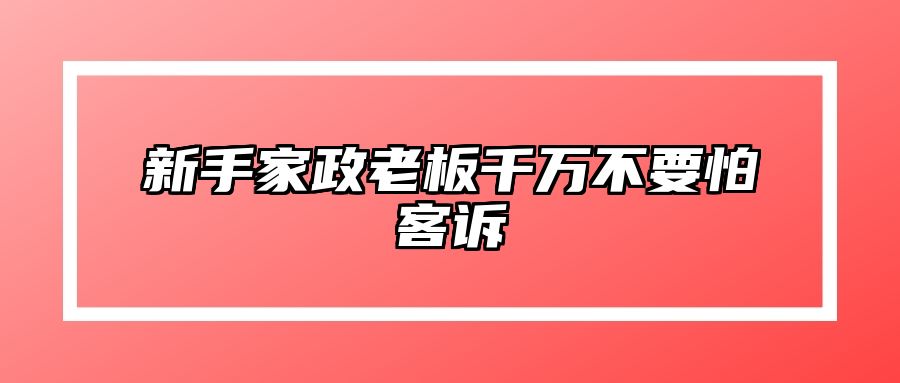 新手家政老板千万不要怕客诉 