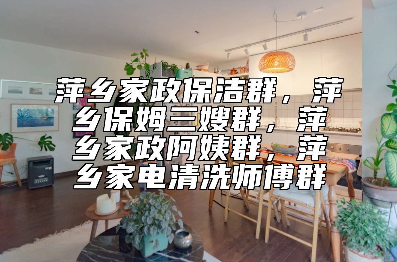 萍乡家政保洁群，萍乡保姆三嫂群，萍乡家政阿姨群，萍乡家电清洗师傅群 