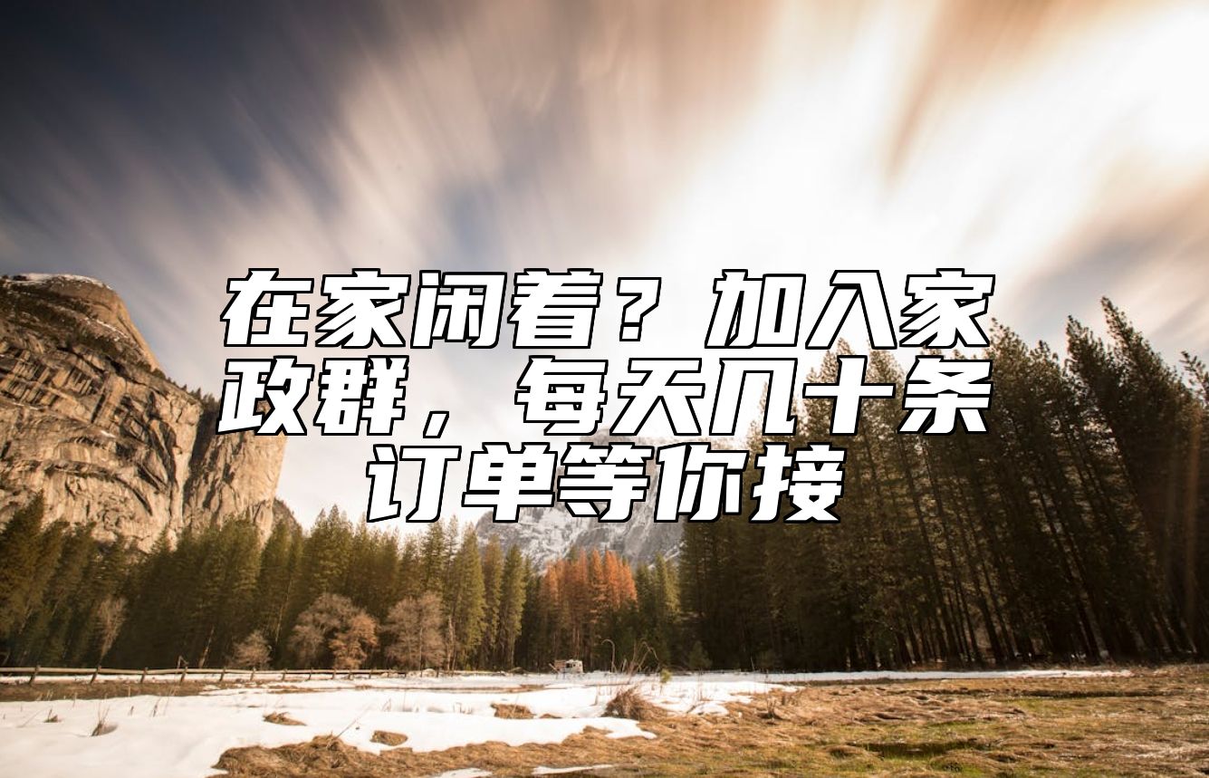 在家闲着？加入家政群，每天几十条订单等你接 