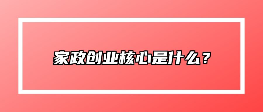 家政创业核心是什么？ 