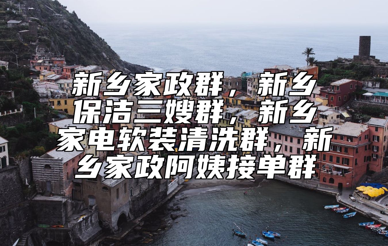 新乡家政群，新乡保洁三嫂群，新乡家电软装清洗群，新乡家政阿姨接单群 