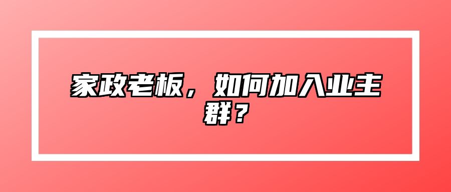 家政老板，如何加入业主群？ 
