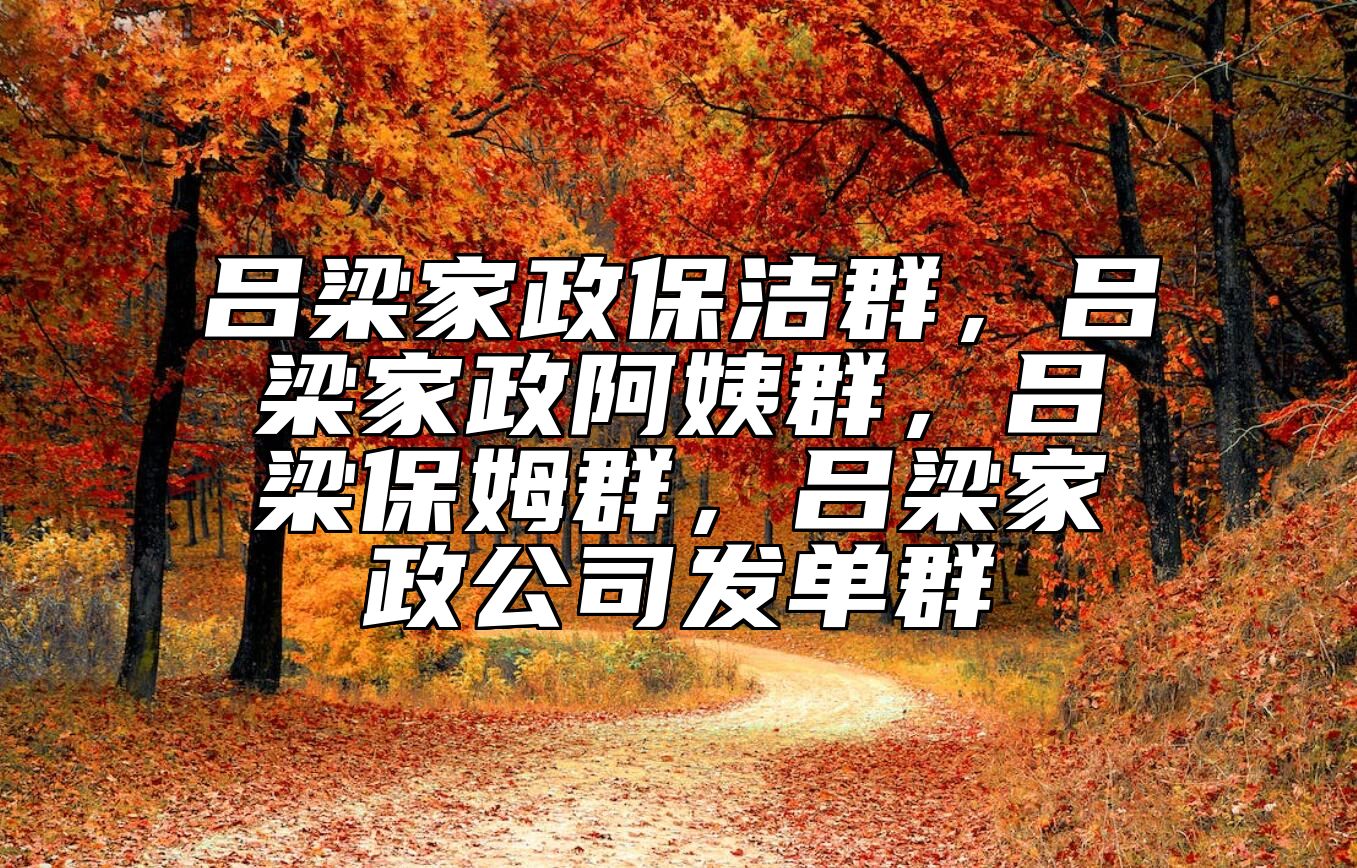 吕梁家政保洁群，吕梁家政阿姨群，吕梁保姆群，吕梁家政公司发单群 