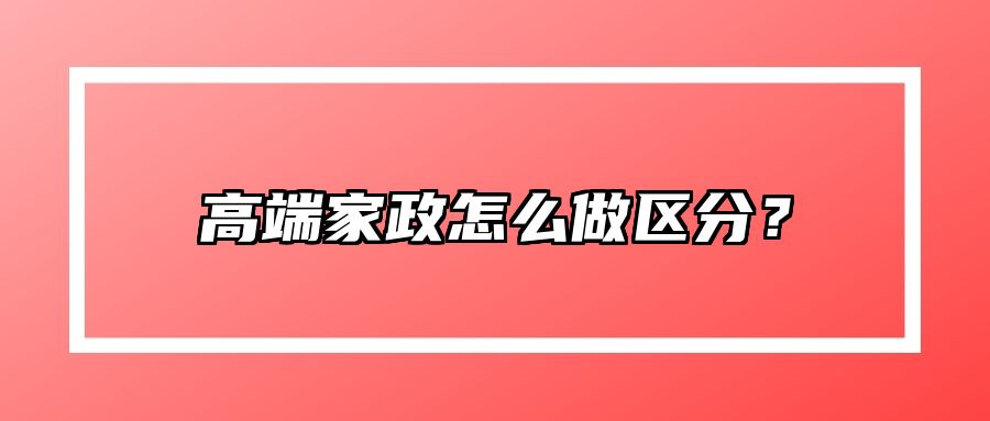 高端家政怎么做区分？ 
