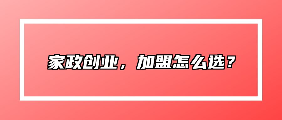 家政创业，加盟怎么选？ 