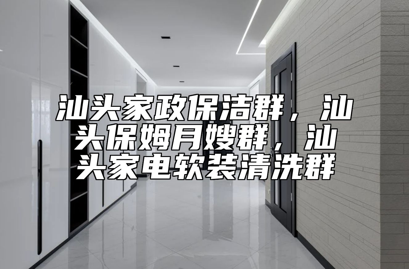 汕头家政保洁群，汕头保姆月嫂群，汕头家电软装清洗群 
