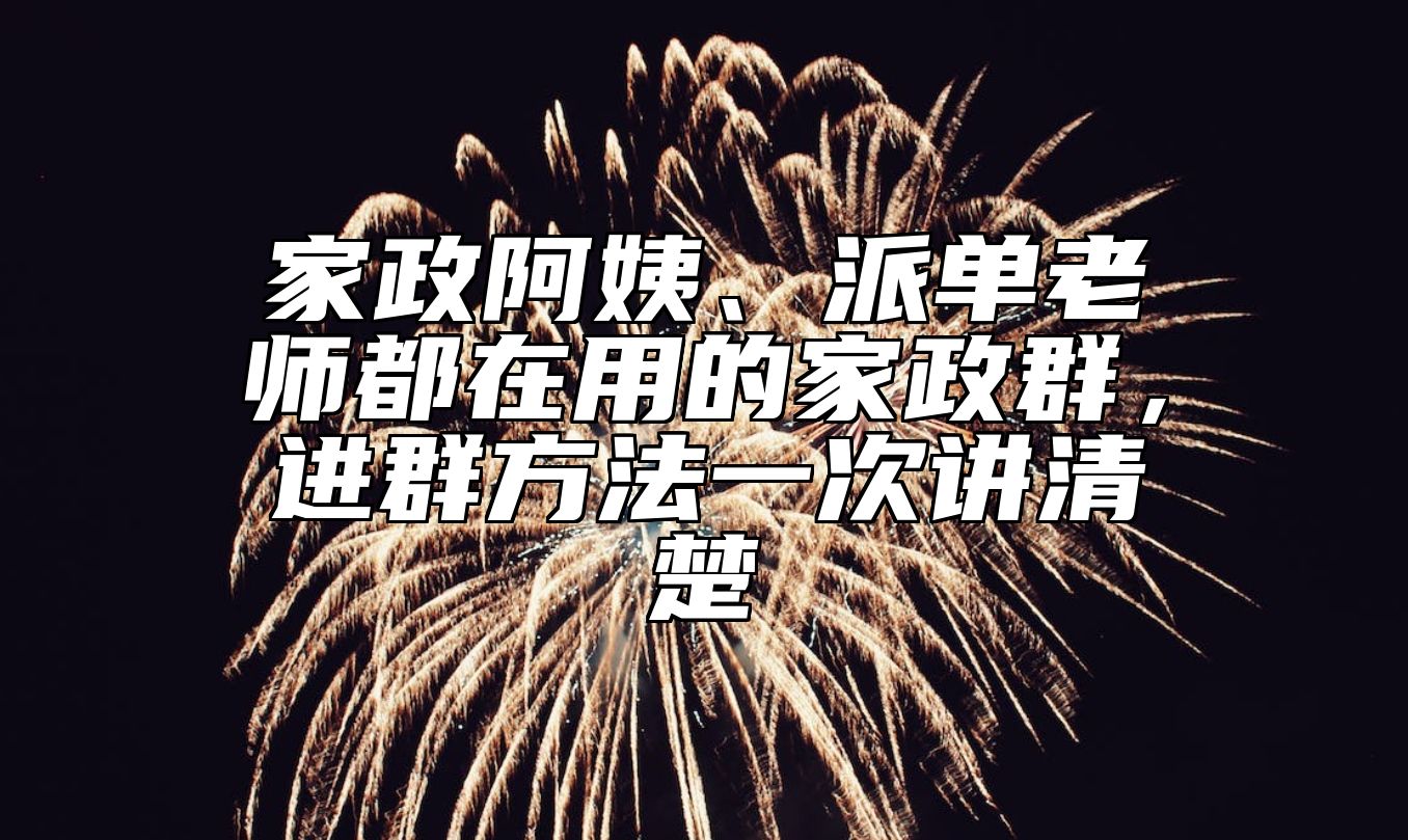 家政阿姨、派单老师都在用的家政群，进群方法一次讲清楚 