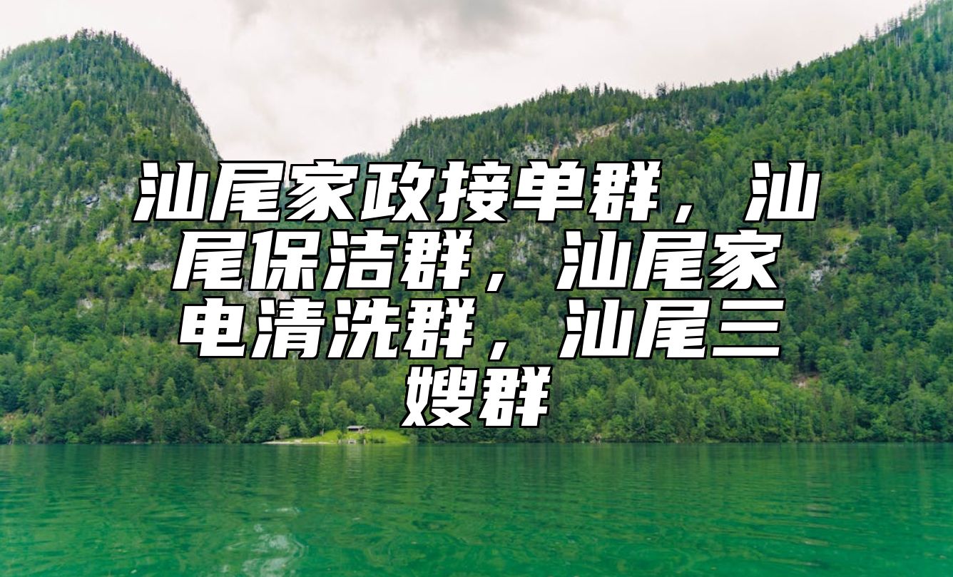 汕尾家政接单群，汕尾保洁群，汕尾家电清洗群，汕尾三嫂群 