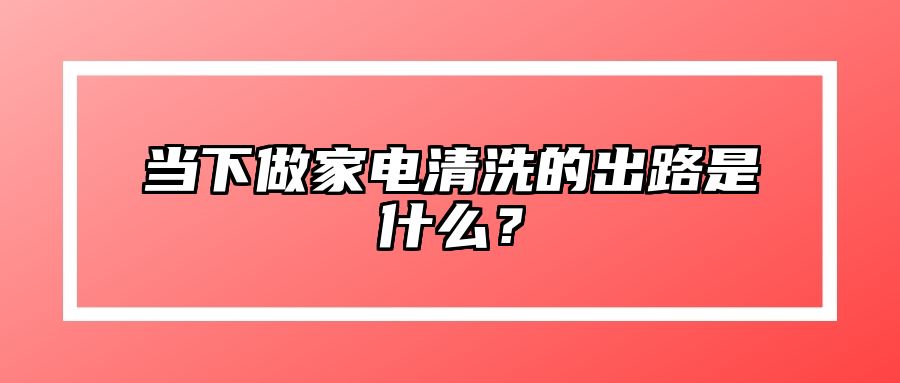 当下做家电清洗的出路是什么？ 