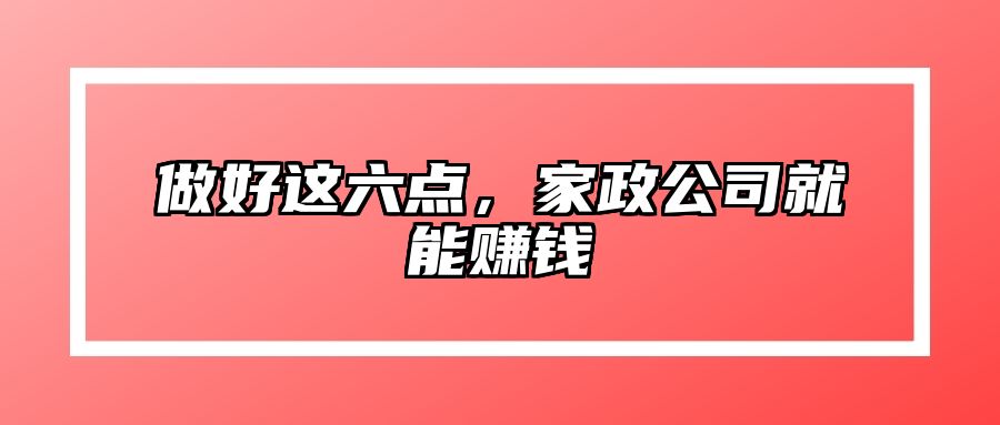做好这六点，家政公司就能赚钱 