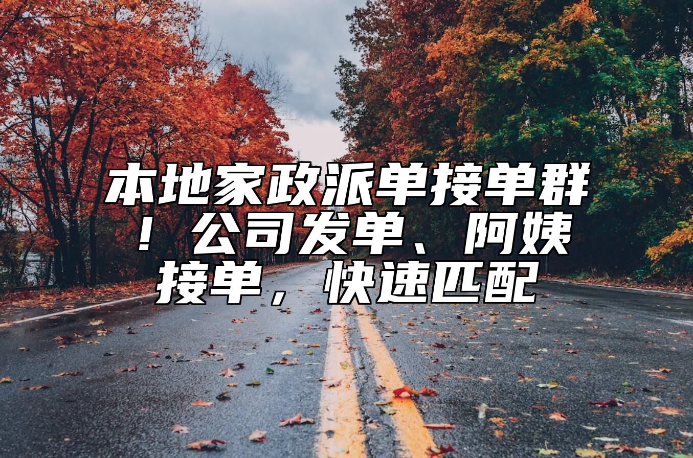 本地家政派单接单群！公司发单、阿姨接单，快速匹配 