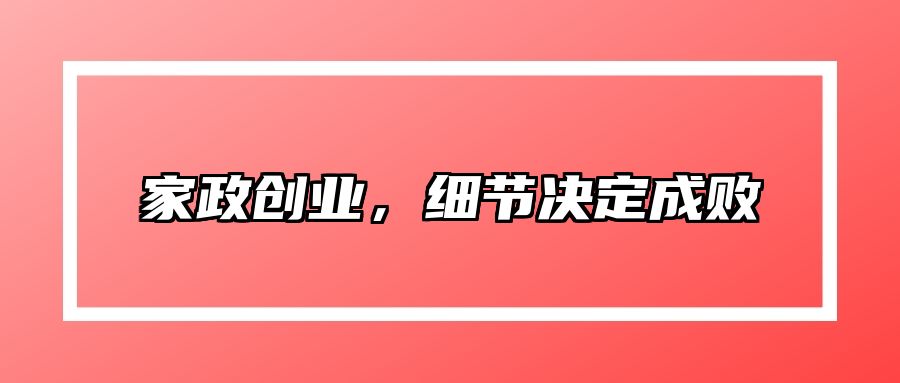 家政创业，细节决定成败 