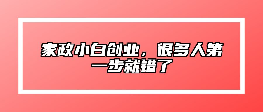 家政小白创业，很多人第一步就错了 