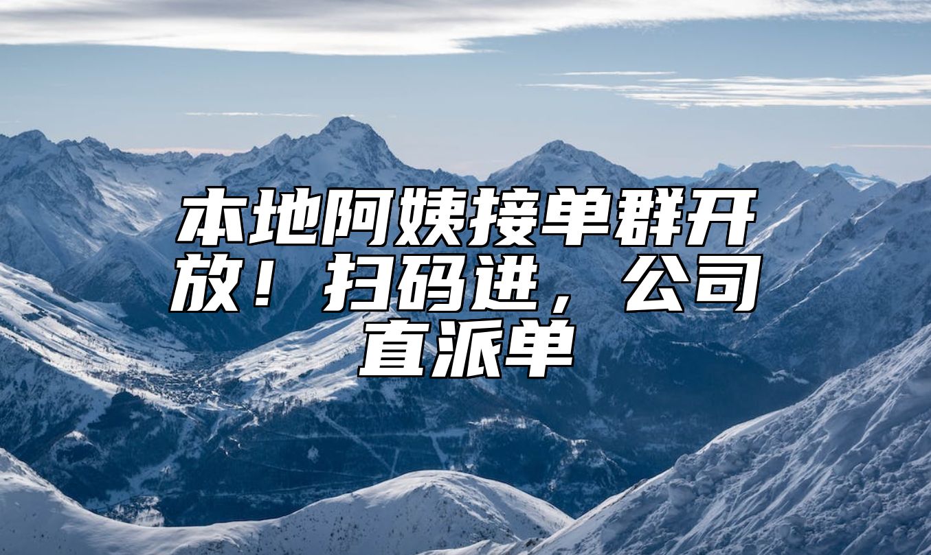 本地阿姨接单群开放！扫码进，公司直派单 