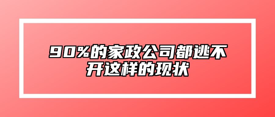 90%的家政公司都逃不开这样的现状 