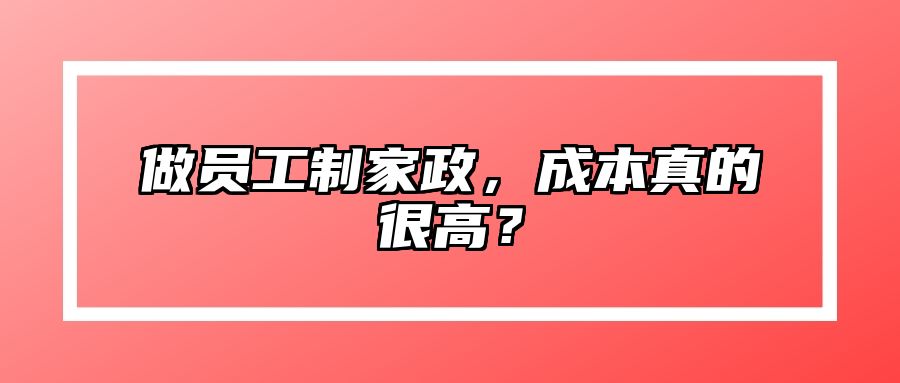 做员工制家政，成本真的很高？
