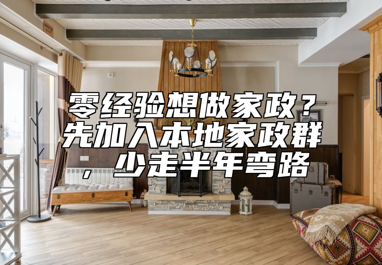 零经验想做家政？先加入本地家政群，少走半年弯路