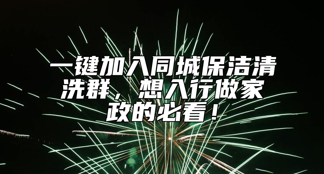 一键加入同城保洁清洗群，想入行做家政的必看！