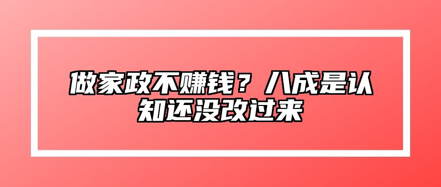 做家政不赚钱？八成是认知还没改过来