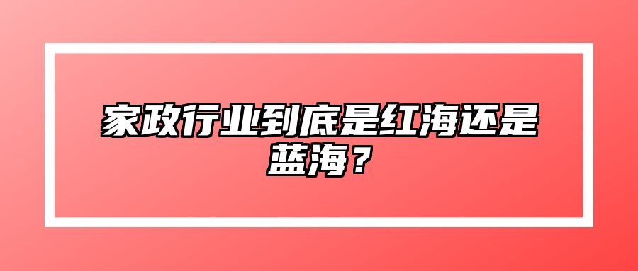 家政行业到底是红海还是蓝海？ 