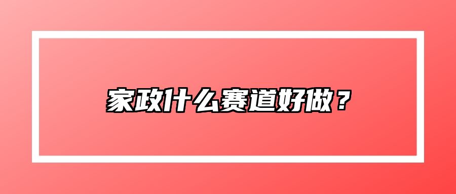 家政什么赛道好做？ 