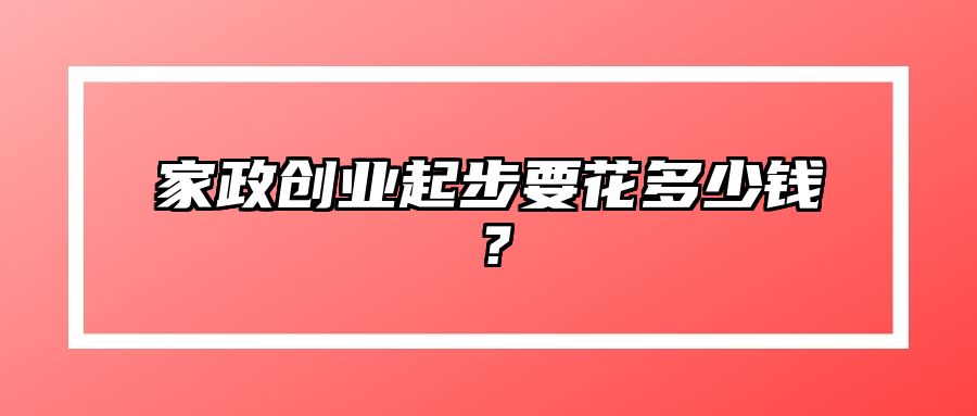 家政创业起步要花多少钱？ 