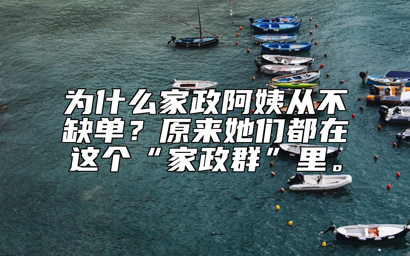 为什么家政阿姨从不缺单？原来她们都在这个“家政群”里。 