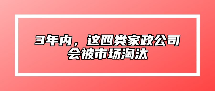 3年内，这四类家政公司会被市场淘汰 