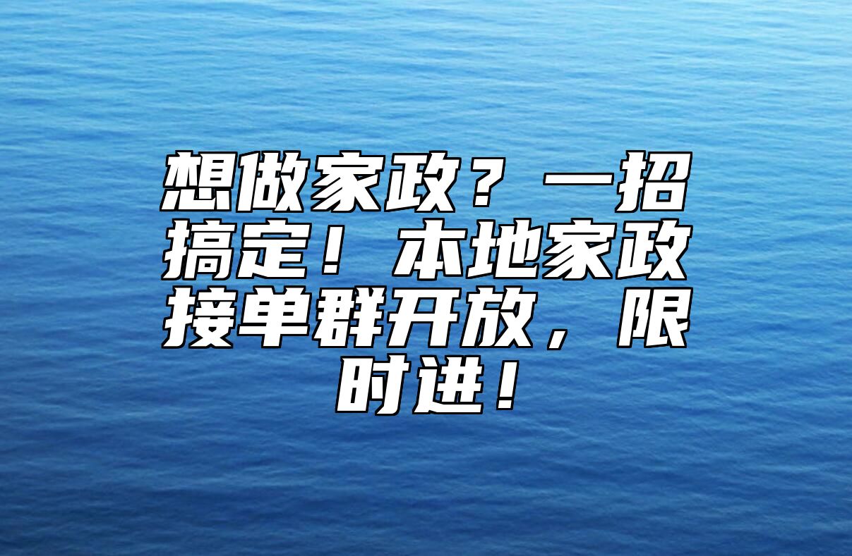 想做家政？一招搞定！本地家政接单群开放，限时进！ 
