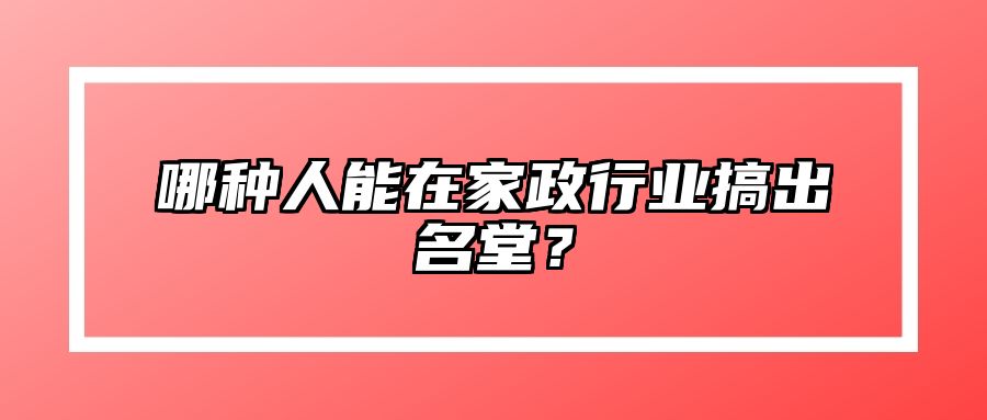 哪种人能在家政行业搞出名堂？ 
