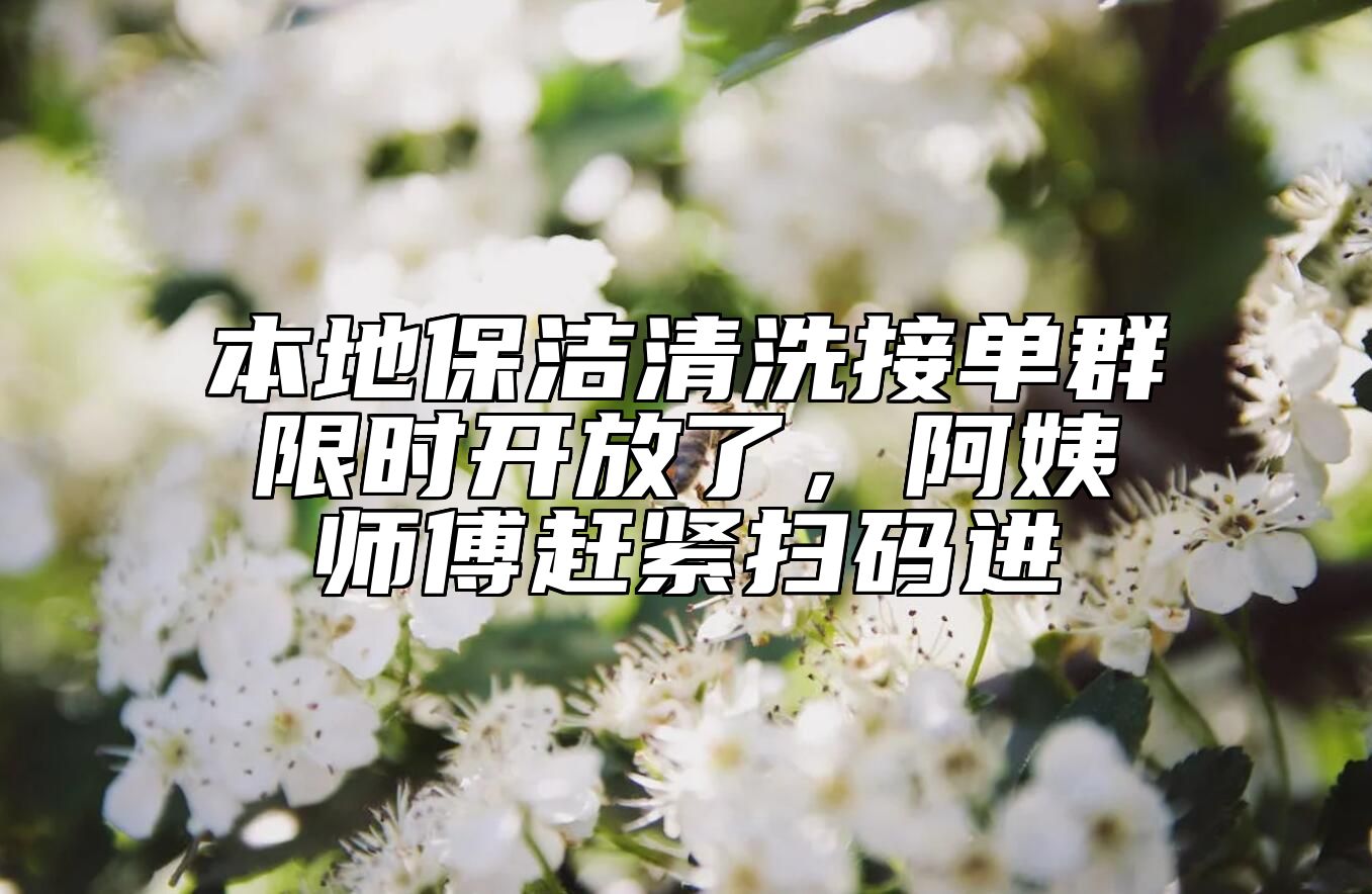 本地保洁清洗接单群限时开放了，阿姨师傅赶紧扫码进 