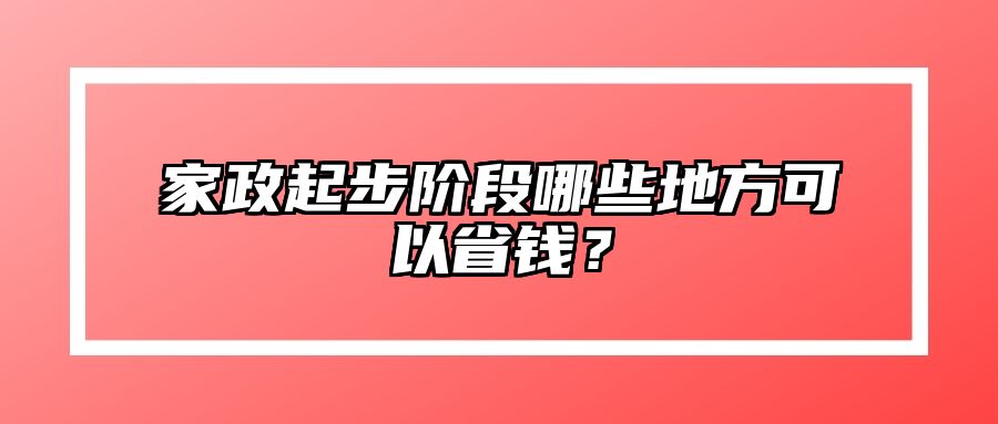 家政起步阶段哪些地方可以省钱？ 