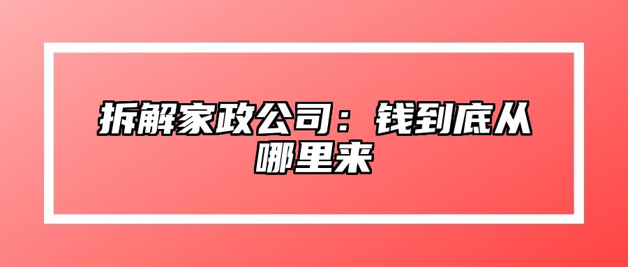 拆解家政公司：钱到底从哪里来 