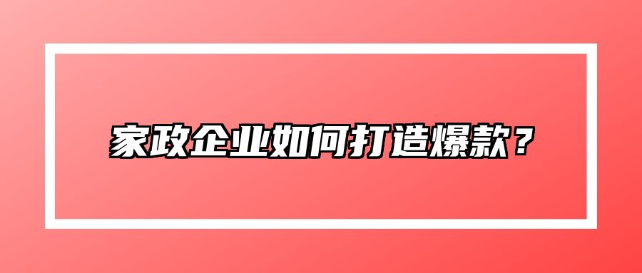 家政企业如何打造爆款？ 