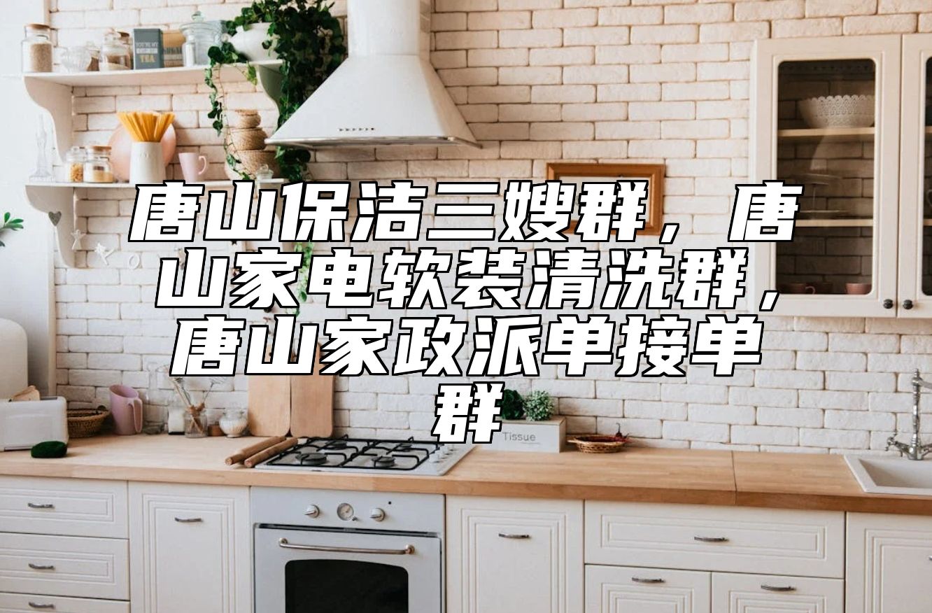 唐山保洁三嫂群，唐山家电软装清洗群，唐山家政派单接单群 