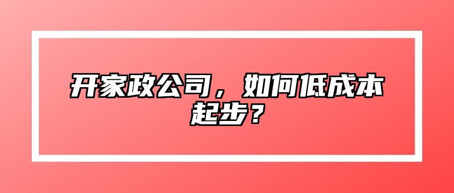开家政公司，如何低成本起步？ 