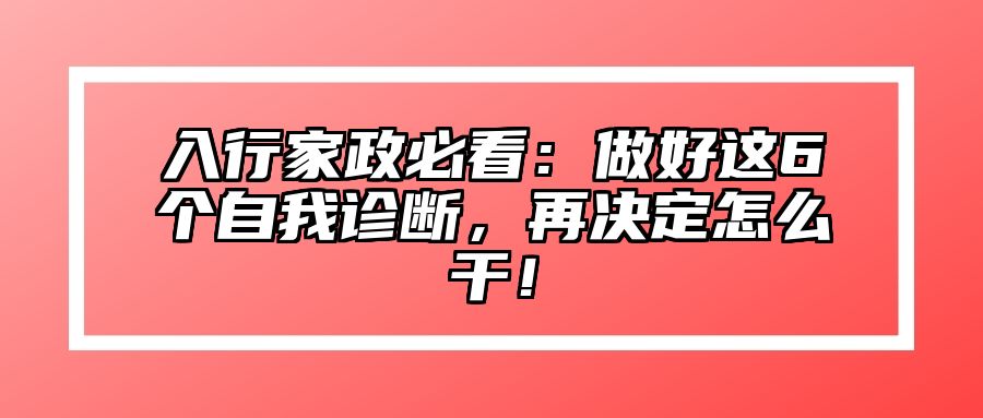 入行家政必看：做好这6个自我诊断，再决定怎么干！ 