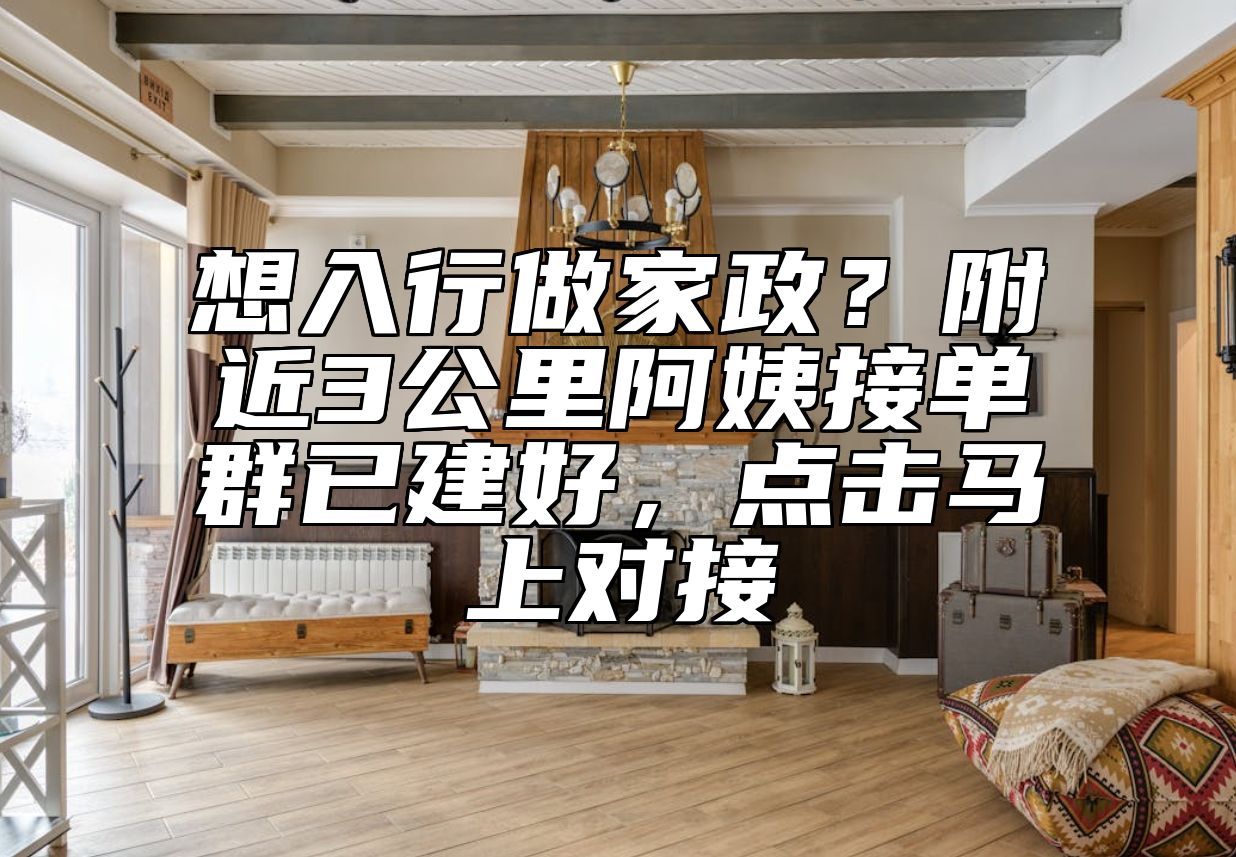 想入行做家政？附近3公里阿姨接单群已建好，点击马上对接 