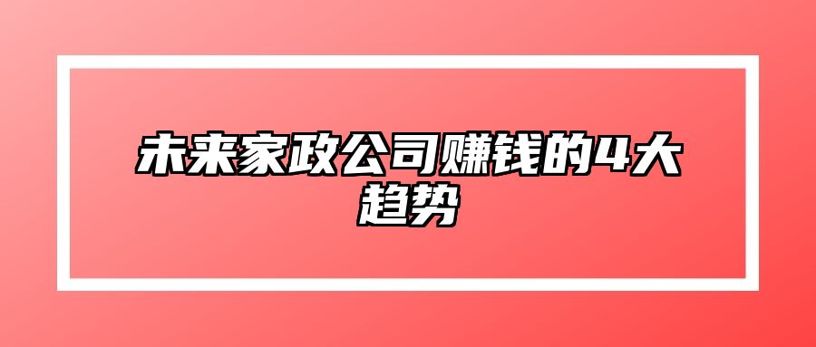 未来家政公司赚钱的4大趋势