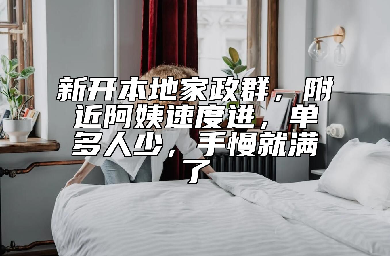 新开本地家政群，附近阿姨速度进，单多人少，手慢就满了 