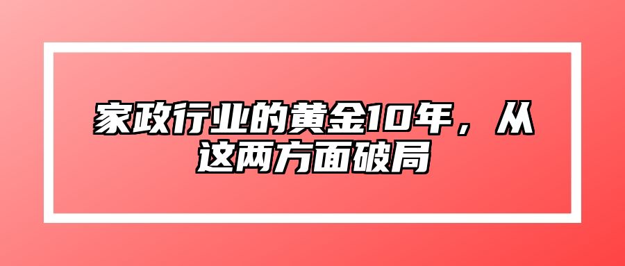 家政行业的黄金10年，从这两方面破局 