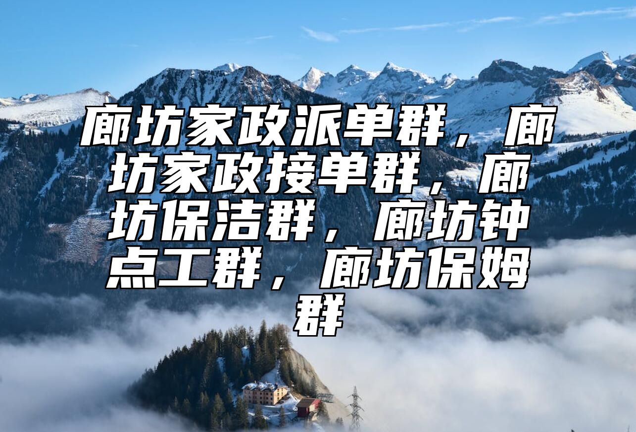 廊坊家政派单群，廊坊家政接单群，廊坊保洁群，廊坊钟点工群，廊坊保姆群